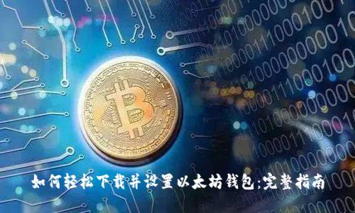 如何轻松下载并设置以太坊钱包：完整指南